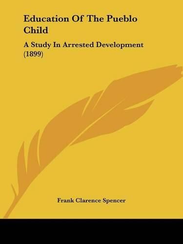 Cover image for Education of the Pueblo Child: A Study in Arrested Development (1899)