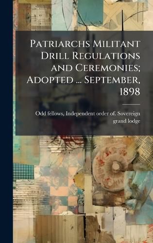 Cover image for Patriarchs Militant Drill Regulations and Ceremonies; Adopted ... September, 1898
