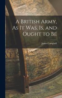 Cover image for A British Army, As It Was, Is, and Ought to Be