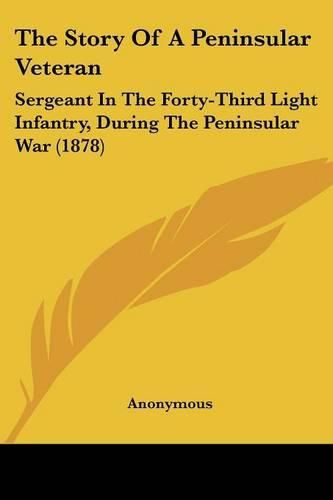 Cover image for The Story of a Peninsular Veteran: Sergeant in the Forty-Third Light Infantry, During the Peninsular War (1878)