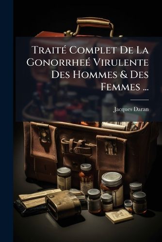 Cover image for Trait Complet de La Gonorrhe Virulente Des Hommes & Des Femmes ...: Suivi D'Un M Moire Sur La Construction & Les Avantages D'Un Nouvel Instrument Pour Tirer L'Urine de La Vessie