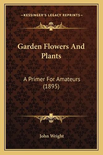 Cover image for Garden Flowers and Plants: A Primer for Amateurs (1895)