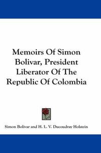 Cover image for Memoirs of Simon Bolivar, President Liberator of the Republic of Colombia