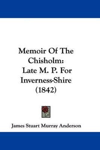 Cover image for Memoir Of The Chisholm: Late M. P. For Inverness-Shire (1842)