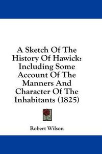 Cover image for A Sketch of the History of Hawick: Including Some Account of the Manners and Character of the Inhabitants (1825)