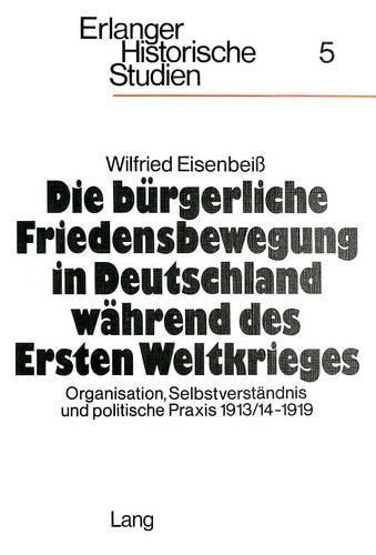 Cover image for Die Buergerliche Friedensbewegung in Deutschland Waehrend Des Ersten Weltkrieges: Organisation, Selbstverstaendnis Und Politische Praxis 1913/14-1919