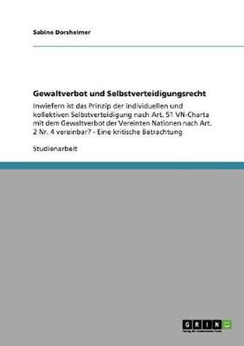 Cover image for Gewaltverbot und Selbstverteidigungsrecht: Inwiefern ist das Prinzip der individuellen und kollektiven Selbstverteidigung nach Art. 51 VN-Charta mit dem Gewaltverbot der Vereinten Nationen nach Art. 2 Nr. 4 vereinbar? - Eine kritische Betrachtung