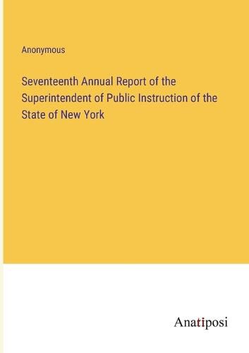 Cover image for Seventeenth Annual Report of the Superintendent of Public Instruction of the State of New York