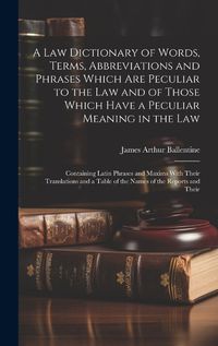 Cover image for A Law Dictionary of Words, Terms, Abbreviations and Phrases Which Are Peculiar to the Law and of Those Which Have a Peculiar Meaning in the Law