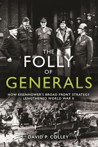 Cover image for The Folly of Generals: How Eisenhower's Broad Front Strategy Lengthened World War II