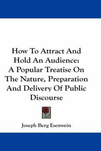 Cover image for How to Attract and Hold an Audience: A Popular Treatise on the Nature, Preparation and Delivery of Public Discourse