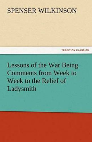 Cover image for Lessons of the War Being Comments from Week to Week to the Relief of Ladysmith