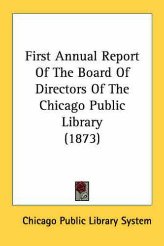 Cover image for First Annual Report of the Board of Directors of the Chicago Public Library (1873)