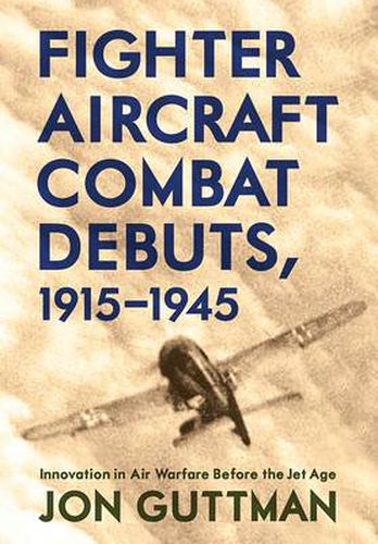 Fighter Aircraft Combat Debuts, 1914-1944: Innovation in Air Warfare Before the Jet Age