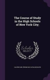 Cover image for The Course of Study in the High Schools of New York City;