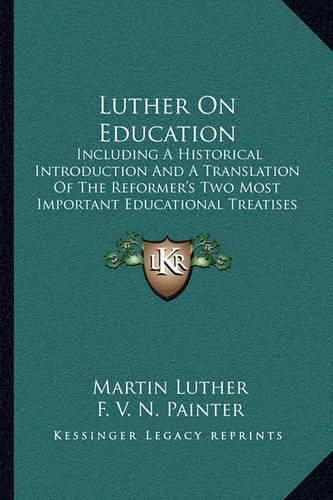 Luther on Education: Including a Historical Introduction and a Translation of the Reformer's Two Most Important Educational Treatises