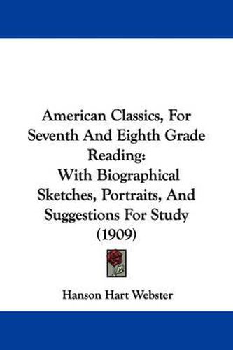 Cover image for American Classics, for Seventh and Eighth Grade Reading: With Biographical Sketches, Portraits, and Suggestions for Study (1909)