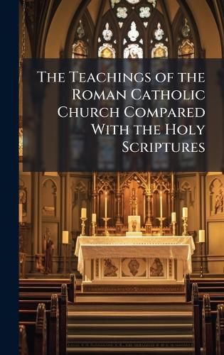 Cover image for The Teachings of the Roman Catholic Church Compared With the Holy Scriptures