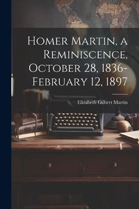 Cover image for Homer Martin, a Reminiscence, October 28, 1836-February 12, 1897