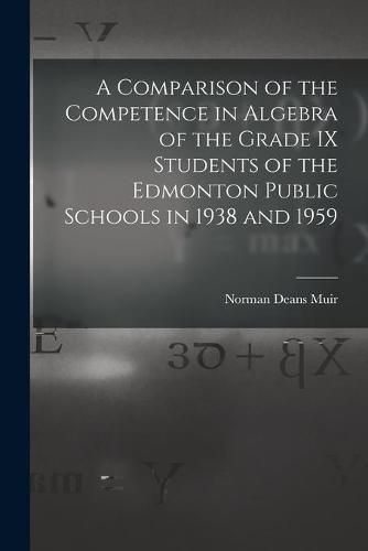 Cover image for A Comparison of the Competence in Algebra of the Grade IX Students of the Edmonton Public Schools in 1938 and 1959