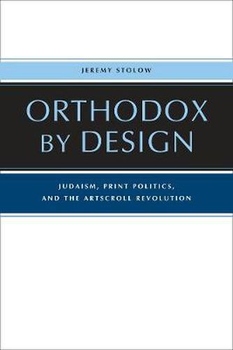 Orthodox by Design: Judaism, Print Politics, and the ArtScroll Revolution