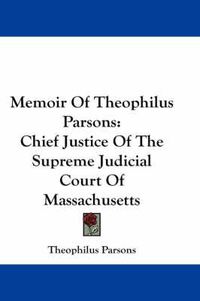 Cover image for Memoir Of Theophilus Parsons: Chief Justice Of The Supreme Judicial Court Of Massachusetts