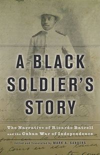 Cover image for A Black Soldier's Story: The Narrative of Ricardo Batrell and the Cuban War of Independence
