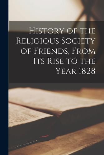 Cover image for History of the Religious Society of Friends, From Its Rise to the Year 1828