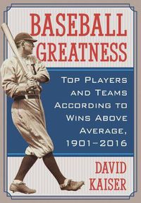Cover image for Baseball Greatness: Top Players and Teams According to Wins Above Average, 1901-2016