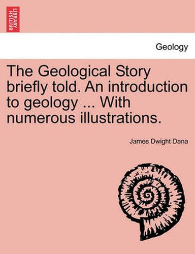 Cover image for The Geological Story Briefly Told. an Introduction to Geology ... with Numerous Illustrations.