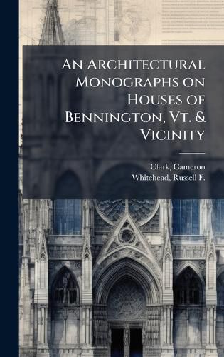 Cover image for An Architectural Monographs on Houses of Bennington, Vt. & Vicinity