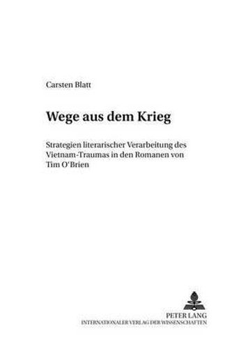 Wege Aus Dem Krieg: Strategien Literarischer Verarbeitung Des Vietnam-Traumas in Den Romanen Von Tim O'Brien