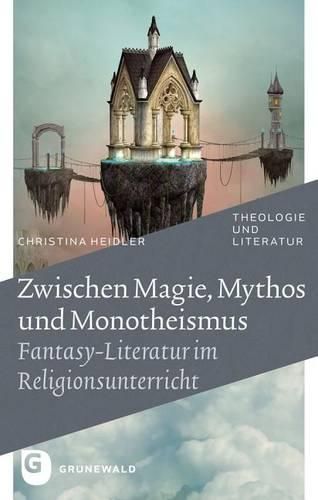 Cover image for Zwischen Magie, Mythos Und Monotheismus: Fantasy-Literatur Im Religionsunterricht