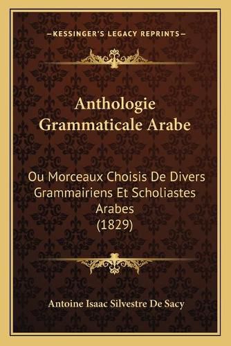 Anthologie Grammaticale Arabe: Ou Morceaux Choisis de Divers Grammairiens Et Scholiastes Arabes (1829)