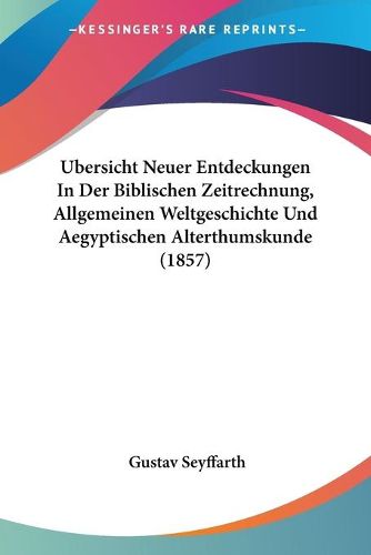 Ubersicht Neuer Entdeckungen in Der Biblischen Zeitrechnung, Allgemeinen Weltgeschichte Und Aegyptischen Alterthumskunde (1857)