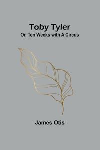 Cover image for Toby Tyler; Or, Ten Weeks with a Circus