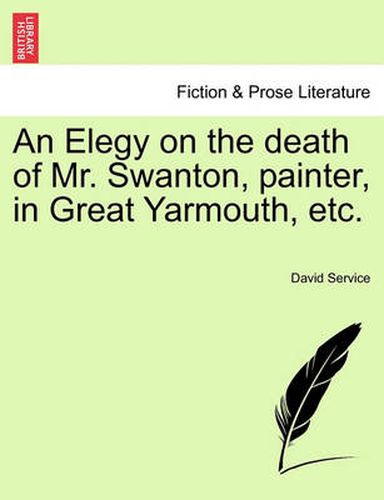 Cover image for An Elegy on the Death of Mr. Swanton, Painter, in Great Yarmouth, Etc.