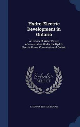 Hydro-Electric Development in Ontario: A History of Water-Power Administration Under the Hydro-Electric Power Commission of Ontario