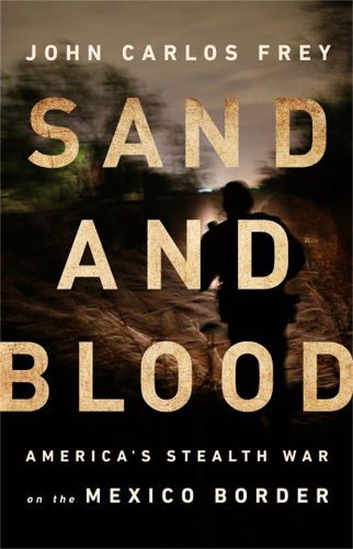 Cover image for Sand and Blood: America's Stealth War on the Mexico Border