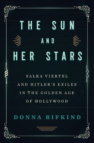 The Sun And Her Stars: Salka Viertel and Hitler's Exiles in the Golden Age of Hollywood
