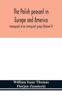 Cover image for The Polish peasant in Europe and America; monograph of an immigrant group (Volume V)