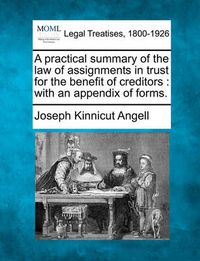 Cover image for A Practical Summary of the Law of Assignments in Trust for the Benefit of Creditors: With an Appendix of Forms.