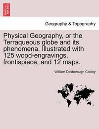 Cover image for Physical Geography, or the Terraqueous Globe and Its Phenomena. Illustrated with 125 Wood-Engravings, Frontispiece, and 12 Maps.