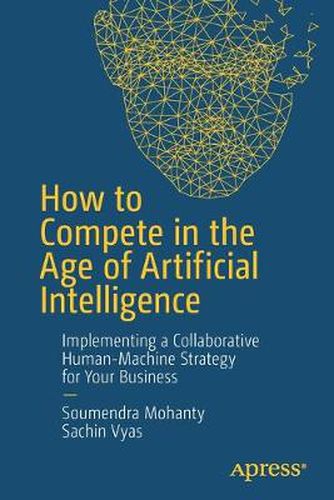 Cover image for How to Compete in the Age of Artificial Intelligence: Implementing a Collaborative Human-Machine Strategy for Your Business