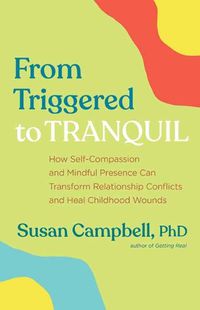 Cover image for From Triggered to Tranquil: How Self-Compassion and Mindful Presence Can Transform Relationship Conflicts and Heal Childhood Wounds