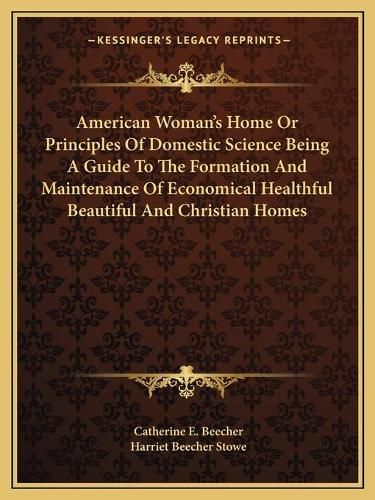 Cover image for American Woman's Home or Principles of Domestic Science Being a Guide to the Formation and Maintenance of Economical Healthful Beautiful and Christian Homes