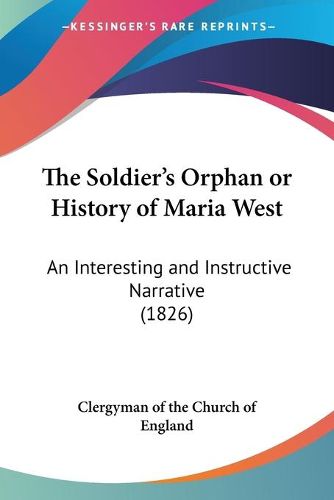 Cover image for The Soldiera -- S Orphan Or History Of Maria West: An Interesting And Instructive Narrative (1826)