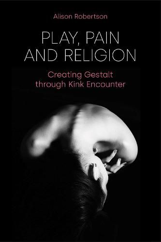 Cover image for Play, Pain and Religion: Creating Gestalt Through Kink Encounter