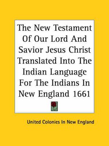 Cover image for The New Testament Of Our Lord And Savior Jesus Christ Translated Into The Indian Language For The Indians In New England 1661