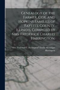 Cover image for Genealogy of the Farmer, Cox, and Hopkins Families of Fayette County, Illinois, Compiled by Mrs. Frederick Charles Harrington.